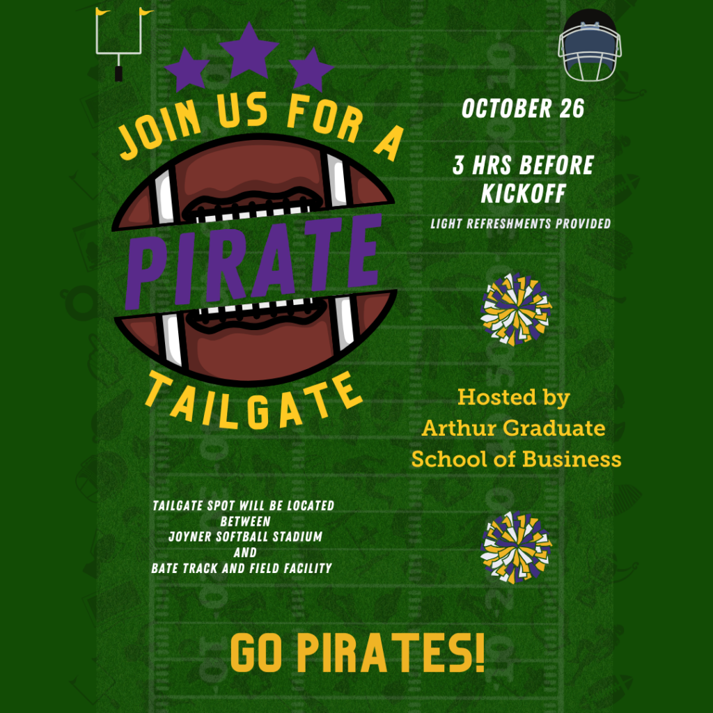 Join the Arthur Graduate School of Business for a Tailgate on October 26 starting 3 hours before kickoff.  Light refreshments will be provided.  Tailgate spot will be between Joyner Softball Stadium and Bate Track and Field Facility.  Go Pirates! 